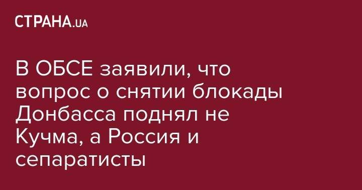 Мартин Сайдик - В ОБСЕ заявили, что вопрос о снятии блокады Донбасса поднял не Кучма, а Россия и сепаратисты - strana.ua - Россия - Украина - обл. Донецкая - Луганская обл. - Минск
