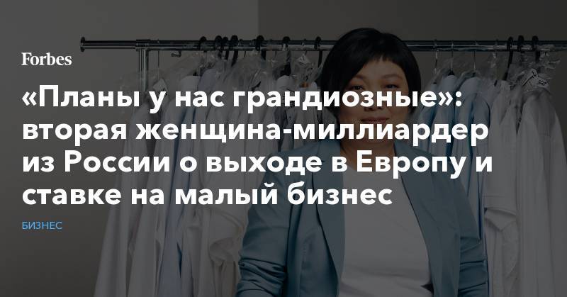 Татьяна Бакальчук - «Планы у нас грандиозные»: вторая женщина-миллиардер из России о выходе в Европу и ставке на малый бизнес - forbes.ru