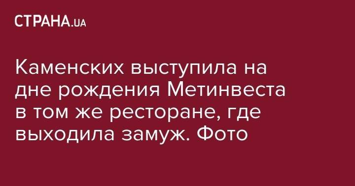 Анастасия Каменских - Каменских выступила на дне рождения Метинвеста в том же ресторане, где выходила замуж. Фото - strana.ua