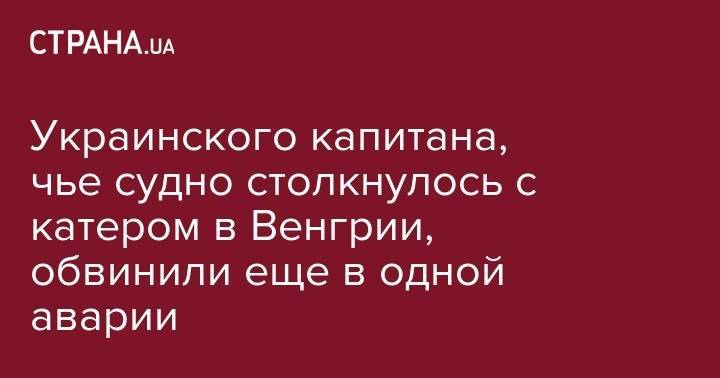 Украинского капитана, чье судно столкнулось с катером в Венгрии, обвинили еще в одной аварии - strana.ua - Венгрия - Будапешт - Роттердам