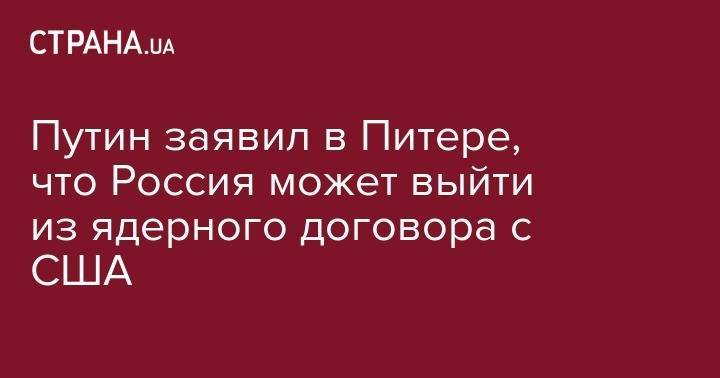 Владимир Путин - Путин заявил в Питере, что Россия может выйти из ядерного договора с США - strana.ua - Россия - США - Венесуэла