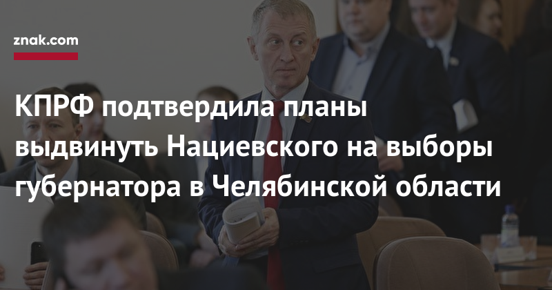 Валерий Рашкин - КПРФ подтвердила планы выдвинуть Нациевского на&nbsp;выборы губернатора в&nbsp;Челябинской области - znak.com - Россия - Челябинская обл. - Челябинск