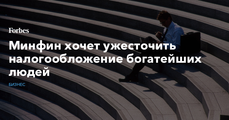 Антон Силуанов - Минфин хочет ужесточить налогообложение богатейших людей - forbes.ru - Россия