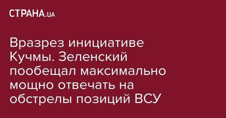 Владимир Зеленский - Вразрез инициативе Кучмы. Зеленский пообещал максимально мощно отвечать на обстрелы позиций ВСУ - strana.ua - Россия - Украина - обл. Донецкая