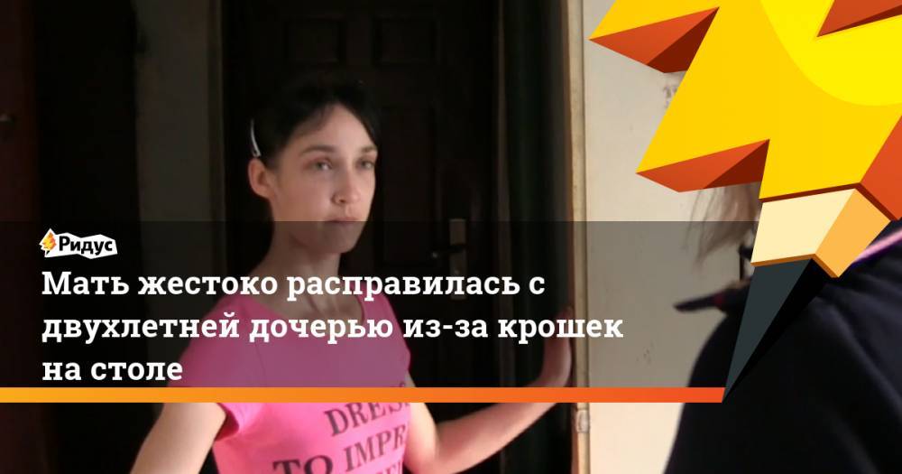 Мать жестоко расправилась с двухлетней дочерью из-за крошек на столе - ridus.ru - Россия - Омская обл.
