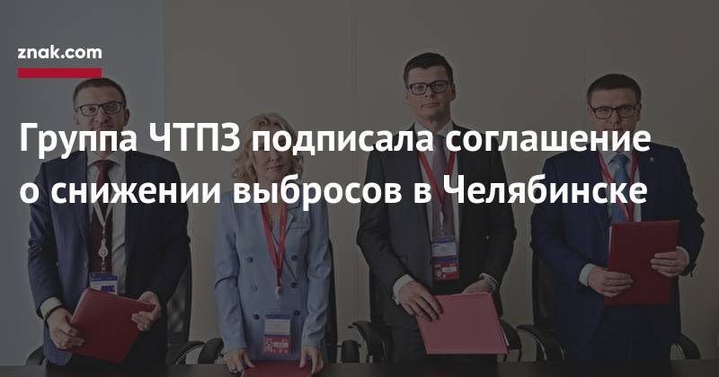 Алексей Текслер - Группа ЧТПЗ подписала соглашение о&nbsp;снижении выбросов в&nbsp;Челябинске - znak.com - Россия - Челябинская обл. - Челябинск
