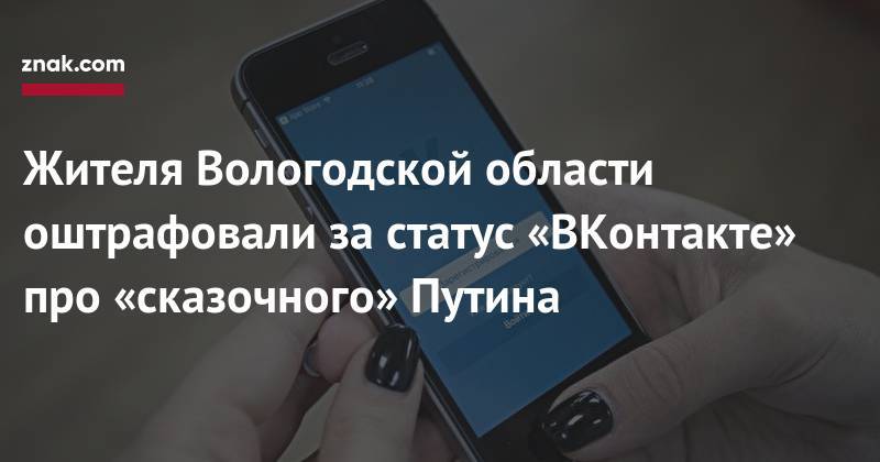 Владимир Путин - Андрей Клишаса - Жителя Вологодской области оштрафовали за&nbsp;статус «ВКонтакте» про «сказочного» Путина - znak.com - Россия - Вологодская обл.