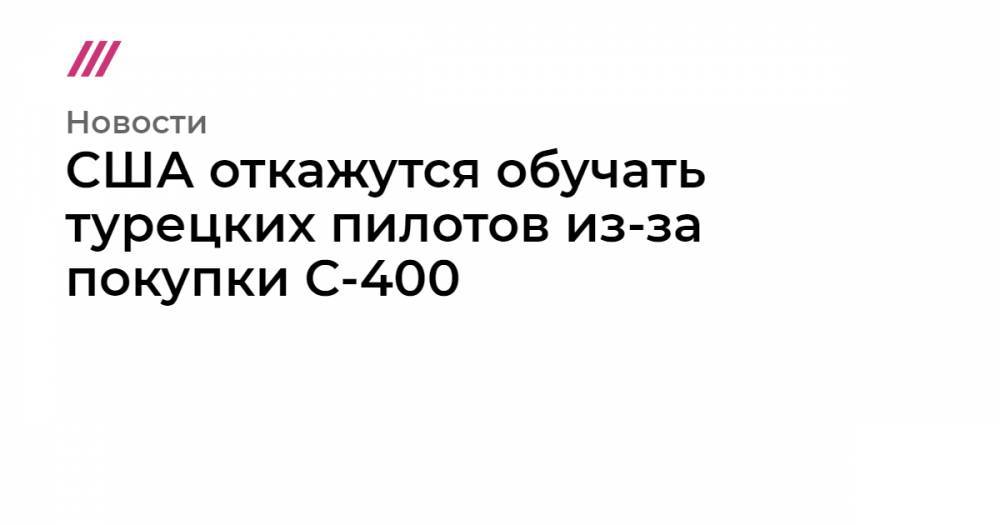 США откажутся обучать турецких пилотов из-за покупки С-400 - tvrain.ru - Россия - США - Турция - Анкара - шт. Аризона
