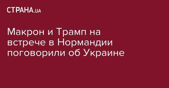 Дональд Трамп - Эммануэль Макрон - Макрон и Трамп на встрече в Нормандии поговорили об Украине - strana.ua - США - Украина - Франция - Иран - Ливия