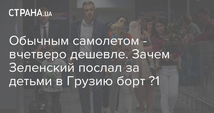 Владимир Зеленский - Обычным самолетом - в разы дешевле. Зачем Зеленский послал за детьми в Грузию борт №1 - strana.ua - Украина - Грузия - Тбилиси