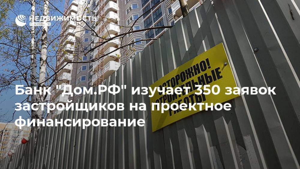 Банк "Дом.РФ" изучает 350 заявок застройщиков на проектное финансирование - realty.ria.ru - Россия - Санкт-Петербург - Строительство