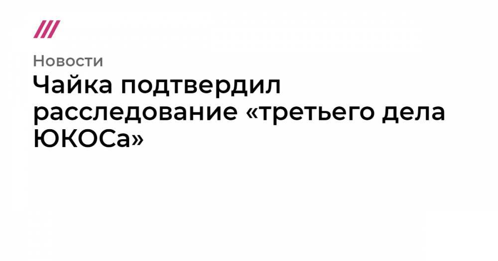 Михаил Ходорковский - Чайка подтвердил расследование «третьего дела ЮКОСа» - tvrain.ru