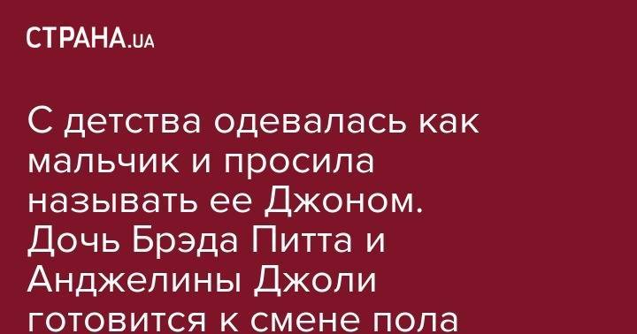 Анджелина Джоли - Брэд Питт - С детства одевалась как мальчик и просила называть ее Джоном. Дочь Брэда Питта и Анджелины Джоли готовится к смене пола - strana.ua - Аргентина