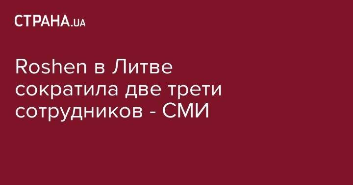 Петр Порошенко - Roshen в Литве сократила две трети сотрудников - СМИ - strana.ua - Украина - Киев - Литва