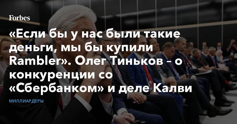 Алексей Мордашов - Аркадий Волож - «Eсли бы у нас были такие деньги, мы бы купили Rambler». Олег Тиньков – о конкуренции со «Сбербанком» и деле Калви - forbes.ru - Россия