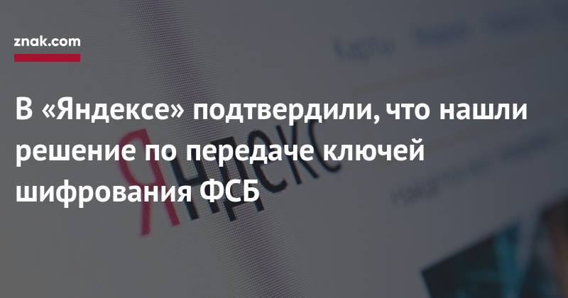 Александр Жаров - Тигран Худавердян - В&nbsp;«Яндексе» подтвердили, что нашли решение по&nbsp;передаче ключей шифрования ФСБ - znak.com