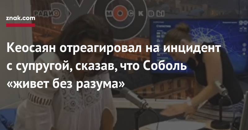 Любовь Соболь - Маргарита Симоньян - Тигран Кеосаян - Кеосаян отреагировал на&nbsp;инцидент с&nbsp;супругой, сказав, что Соболь «живет без разума» - znak.com - Москва