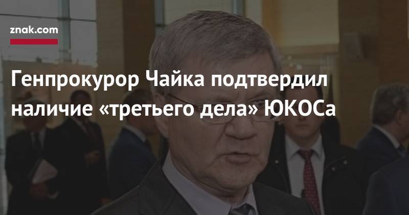 Михаил Ходорковский - Юрий Чайка - Генпрокурор Чайка подтвердил наличие «третьего дела» ЮКОСа - znak.com - Россия