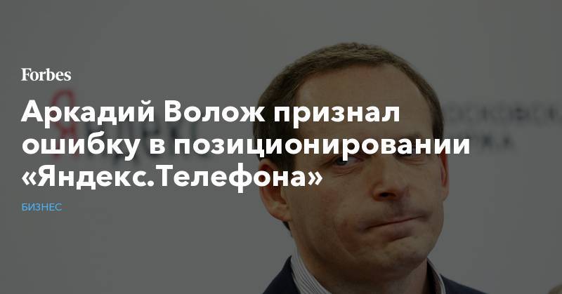 Олег Тиньков - Алексей Мордашов - Аркадий Волож - Аркадий Волож признал ошибку в позиционировании «Яндекс.Телефона» - forbes.ru
