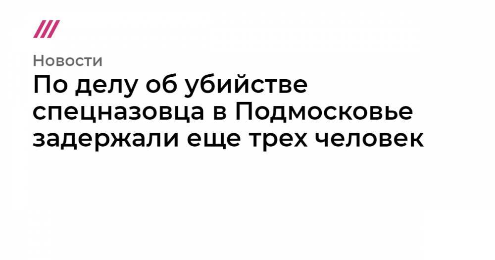 Никита Белянкин - По делу об убийстве спецназовца в Подмосковье задержали еще трех человек - tvrain.ru - Сирия - Московская обл. - район Красногорский