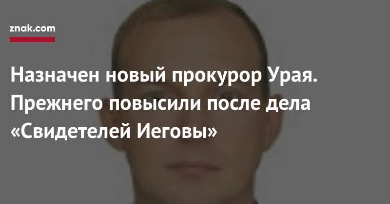 Юрий Чайка - Назначен новый прокурор Урая. Прежнего повысили после дела «Свидетелей Иеговы» - znak.com - Югра - Уральск - Нижневартовск