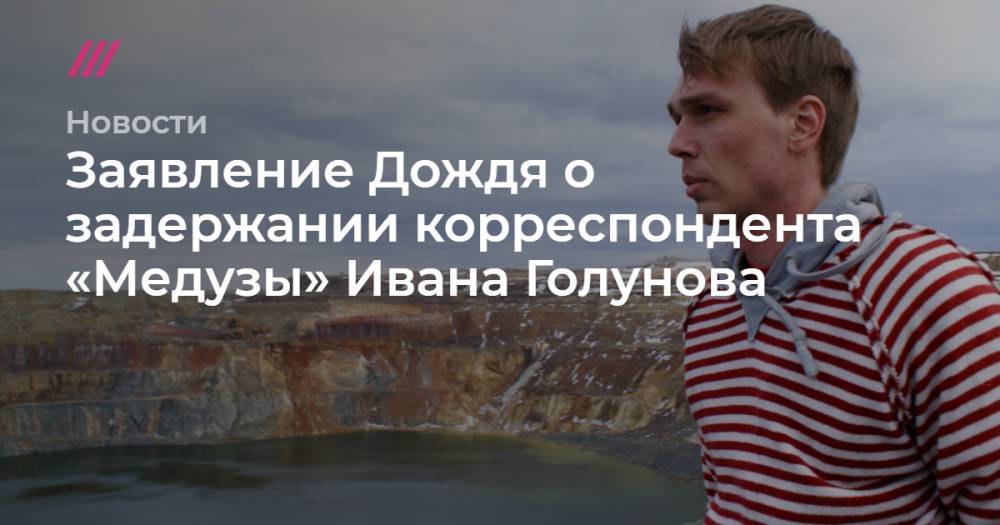 Иван Голунов - Заявление Дождя о задержании корреспондента «Медузы» Ивана Голунова - tvrain.ru - Москва