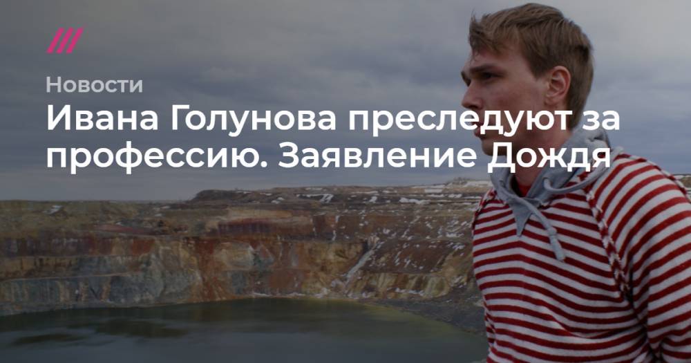 Иван Голунов - Ивана Голунова преследуют за профессию. Заявление Дождя - tvrain.ru - Москва