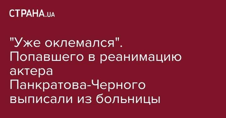 Александр Панкратов-Черный - "Уже оклемался". Попавшего в реанимацию актера Панкратова-Черного выписали из больницы - strana.ua - Москва - Чита