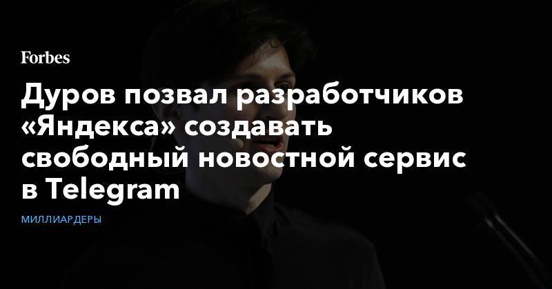 Павел Дуров - Дуров позвал разработчиков «Яндекса» создавать свободный новостной сервис в Telegram - forbes.ru
