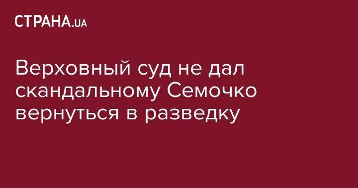Сергей Семочко - Верховный суд не дал скандальному Семочко вернуться в разведку - strana.ua