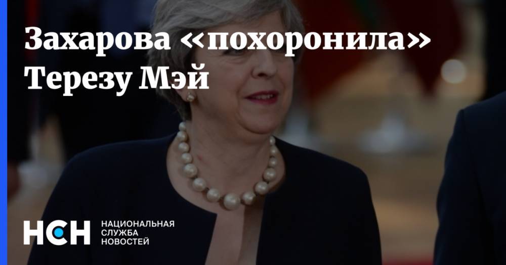 Мария Захарова - Тереза Мэй - Захарова «похоронила» Терезу Мэй - nsn.fm - Россия - Англия