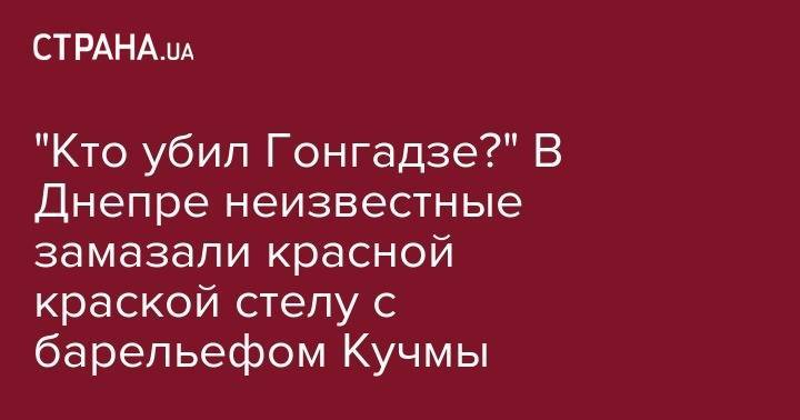 Владимир Зеленский - Леонид Кучма - "Кто убил Гонгадзе?" В Днепре неизвестные замазали красной краской стелу с барельефом Кучмы - strana.ua