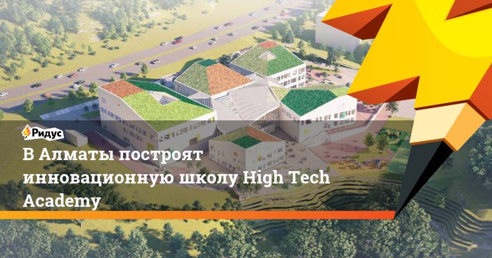 В Алматы построят инновационную школу High Tech Academy - ridus.ru - Казахстан - Алма-Ата