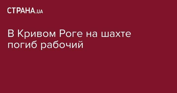 Владимир Зеленский - Михаил Волынец - В Кривом Роге на шахте погиб рабочий - strana.ua - Украина - Кривой Рог - Львовская обл.