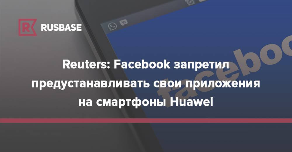 Reuters: Facebook запретил предустанавливать свои приложения на смартфоны Huawei - rb.ru - Китай - США