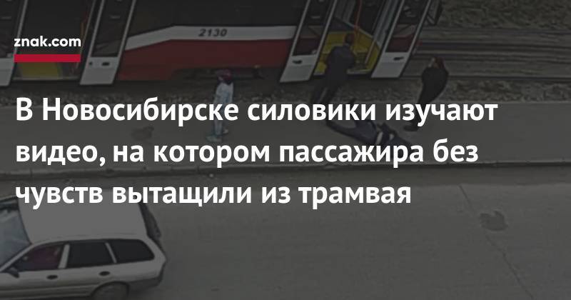 В&nbsp;Новосибирске силовики изучают видео, на&nbsp;котором пассажира без чувств вытащили из&nbsp;трамвая - znak.com - Новосибирск