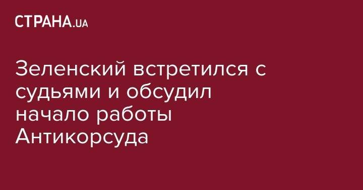 Владимир Зеленский - Зеленский встретился с судьями и обсудил начало работы Антикорсуда - strana.ua - Украина