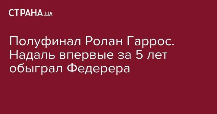 Роджер Федерер - Даяна Ястремская - Рафаэль Надаль - Полуфинал Ролан Гаррос. Надаль впервые за 5 лет обыграл Федерера - strana.ua - Украина - Швейцария - Австралия - Париж