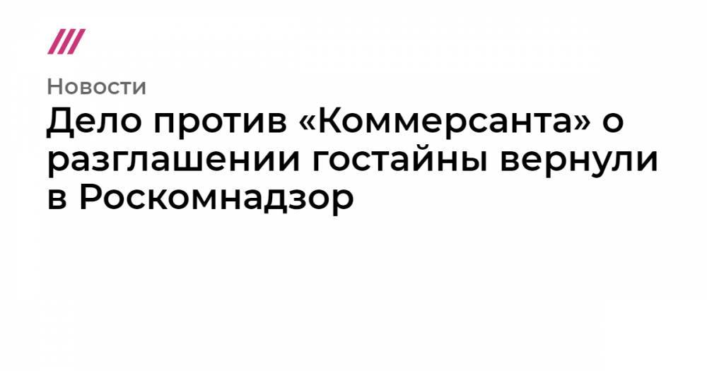 Дело против «Коммерсанта» о разглашении гостайны вернули в Роскомнадзор - tvrain.ru - Египет