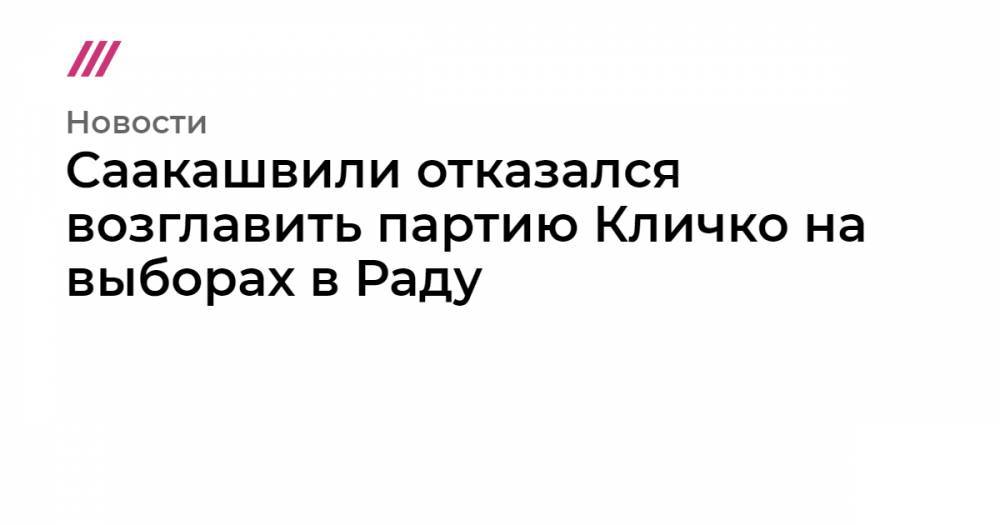 Виталий Кличко - Михаил Саакашвили - Саакашвили отказался возглавить партию Кличко на выборах в Раду - tvrain.ru - Украина