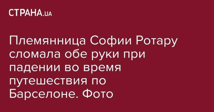София Ротару - Племянница Софии Ротару сломала обе руки при падении во время путешествия по Барселоне. Фото - strana.ua - Украина