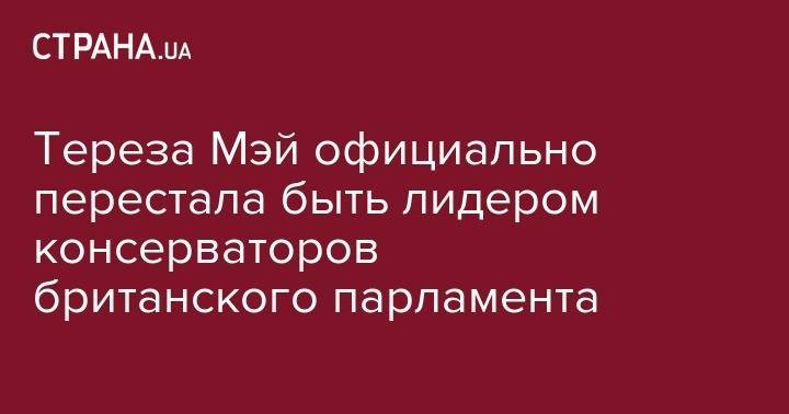 Тереза Мэй - Тереза Мэй официально перестала быть лидером консерваторов британского парламента - strana.ua - Англия