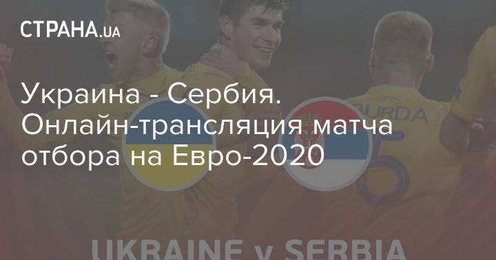На Евро - Украина - Сербия. Онлайн-трансляция матча отбора на Евро-2020 - strana.ua - Украина - Сербия