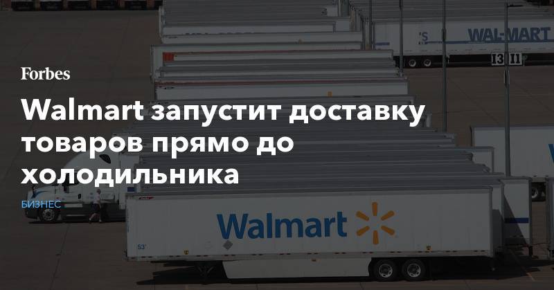 Walmart запустит доставку товаров прямо до холодильника - forbes.ru - США - штат Канзас - штат Миссури