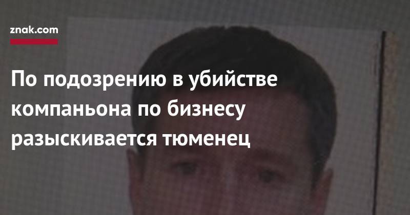 По&nbsp;подозрению в&nbsp;убийстве компаньона по&nbsp;бизнесу разыскивается тюменец - znak.com - Россия - Тюмень - Тюменская обл.