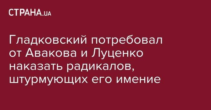 Арсен Аваков - Юрий Луценко - Олег Гладковский - Гладковский потребовал от Авакова и Луценко наказать радикалов, штурмующих его имение - strana.ua - Украина