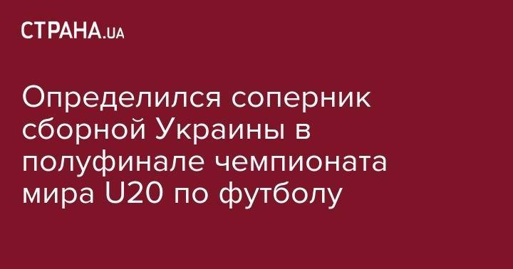 Александр Петраков - Определился соперник сборной Украины в полуфинале чемпионата мира U20 по футболу - strana.ua - США - Украина - Италия - Колумбия - Польша - Эквадор - Мали - Уругвай