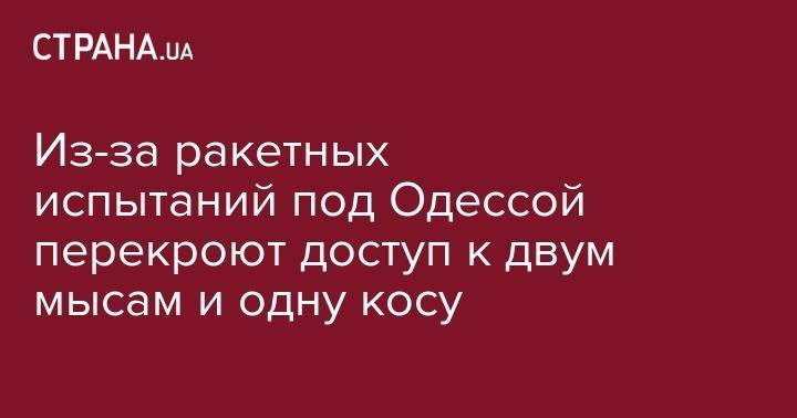 Из-за ракетных испытаний под Одессой перекроют доступ к двум мысам и одну косу - strana.ua - Одесская обл.