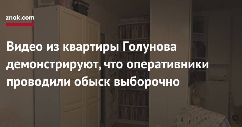 Иван Голунов - Видео из&nbsp;квартиры Голунова демонстрируют, что оперативники проводили обыск выборочно - znak.com