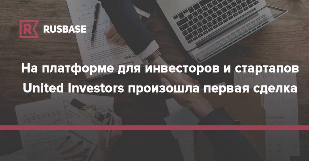 На платформе для инвесторов и стартапов United Investors произошла первая сделка - rb.ru - Россия